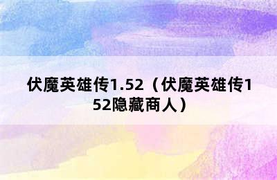 伏魔英雄传1.52（伏魔英雄传152隐藏商人）