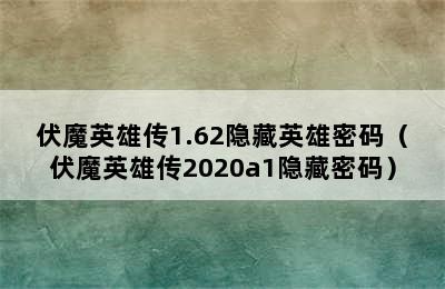 伏魔英雄传1.62隐藏英雄密码（伏魔英雄传2020a1隐藏密码）