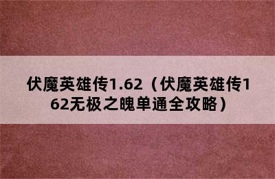 伏魔英雄传1.62（伏魔英雄传162无极之魄单通全攻略）