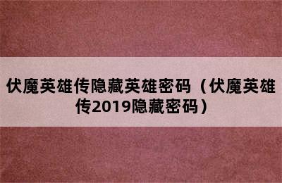 伏魔英雄传隐藏英雄密码（伏魔英雄传2019隐藏密码）