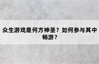 众生游戏是何方神圣？如何参与其中畅游？