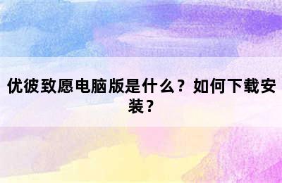 优彼致愿电脑版是什么？如何下载安装？