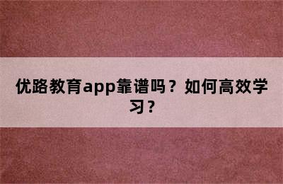 优路教育app靠谱吗？如何高效学习？