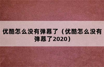 优酷怎么没有弹幕了（优酷怎么没有弹幕了2020）