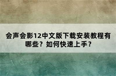 会声会影12中文版下载安装教程有哪些？如何快速上手？