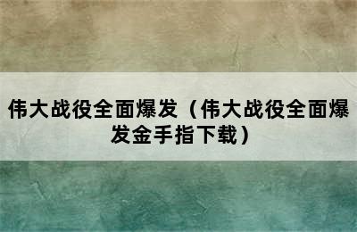 伟大战役全面爆发（伟大战役全面爆发金手指下载）