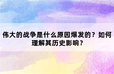 伟大的战争是什么原因爆发的？如何理解其历史影响？