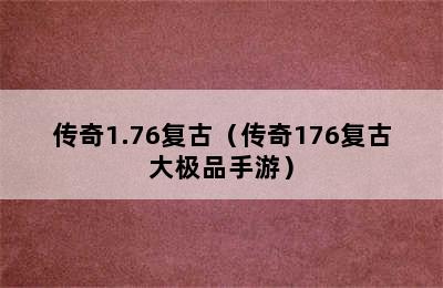 传奇1.76复古（传奇176复古大极品手游）