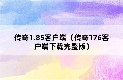 传奇1.85客户端（传奇176客户端下载完整版）