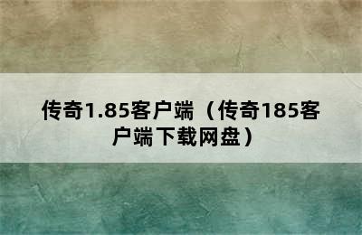 传奇1.85客户端（传奇185客户端下载网盘）