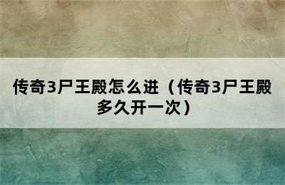 传奇3尸王殿怎么进（传奇3尸王殿多久开一次）