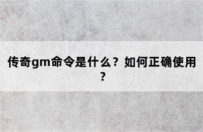 传奇gm命令是什么？如何正确使用？