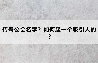 传奇公会名字？如何起一个吸引人的？