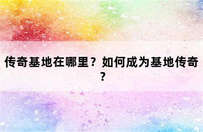 传奇基地在哪里？如何成为基地传奇？