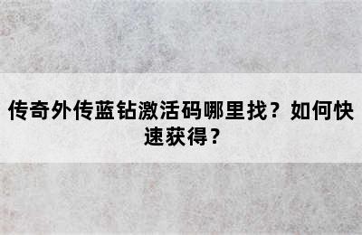 传奇外传蓝钻激活码哪里找？如何快速获得？
