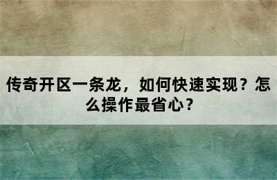 传奇开区一条龙，如何快速实现？怎么操作最省心？