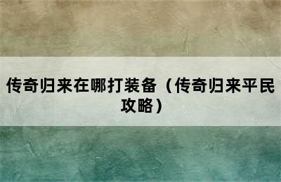 传奇归来在哪打装备（传奇归来平民攻略）