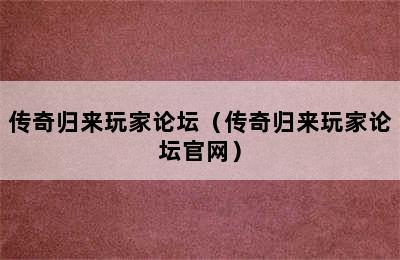 传奇归来玩家论坛（传奇归来玩家论坛官网）