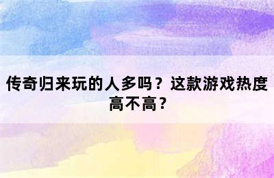 传奇归来玩的人多吗？这款游戏热度高不高？