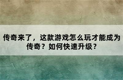 传奇来了，这款游戏怎么玩才能成为传奇？如何快速升级？