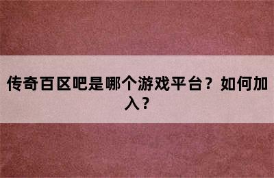 传奇百区吧是哪个游戏平台？如何加入？