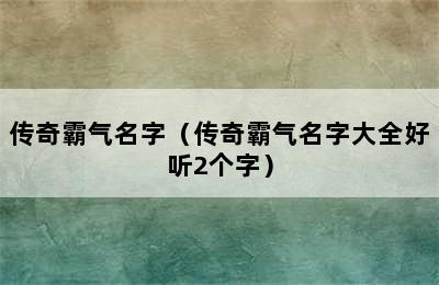 传奇霸气名字（传奇霸气名字大全好听2个字）