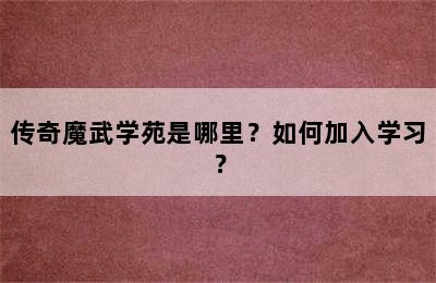 传奇魔武学苑是哪里？如何加入学习？