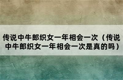 传说中牛郎织女一年相会一次（传说中牛郎织女一年相会一次是真的吗）