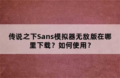 传说之下Sans模拟器无敌版在哪里下载？如何使用？