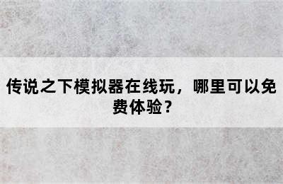 传说之下模拟器在线玩，哪里可以免费体验？