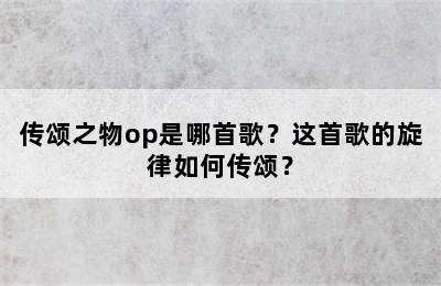 传颂之物op是哪首歌？这首歌的旋律如何传颂？