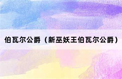 伯瓦尔公爵（新巫妖王伯瓦尔公爵）