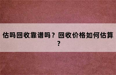 估吗回收靠谱吗？回收价格如何估算？