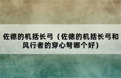 佐德的机括长弓（佐德的机括长弓和风行者的穿心弩哪个好）