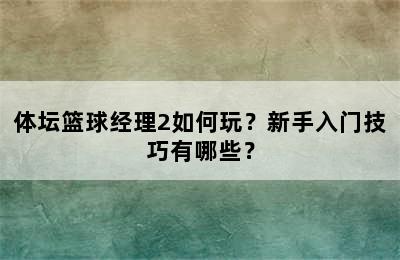 体坛篮球经理2如何玩？新手入门技巧有哪些？