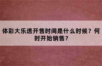 体彩大乐透开售时间是什么时候？何时开始销售？