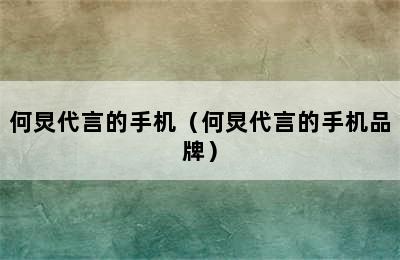 何炅代言的手机（何炅代言的手机品牌）