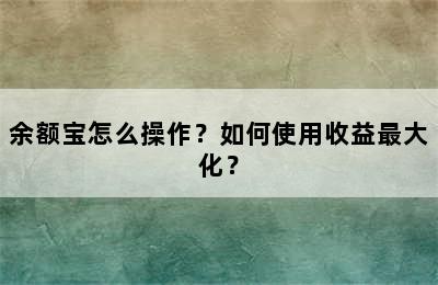 余额宝怎么操作？如何使用收益最大化？