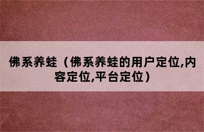 佛系养蛙（佛系养蛙的用户定位,内容定位,平台定位）