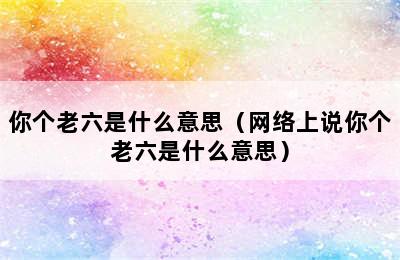 你个老六是什么意思（网络上说你个老六是什么意思）