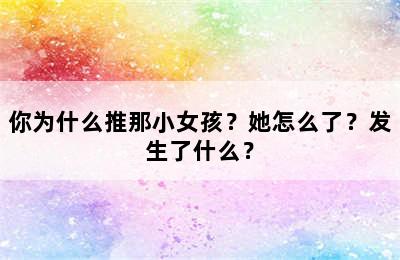 你为什么推那小女孩？她怎么了？发生了什么？