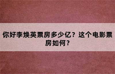 你好李焕英票房多少亿？这个电影票房如何？