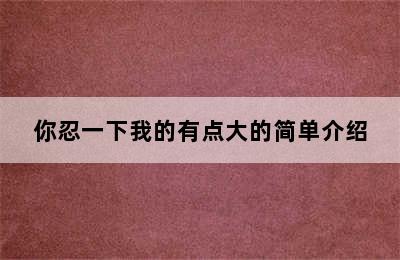 你忍一下我的有点大的简单介绍