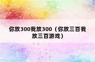 你放300我放300（你放三百我放三百游戏）