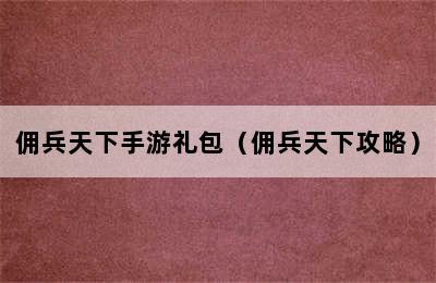 佣兵天下手游礼包（佣兵天下攻略）