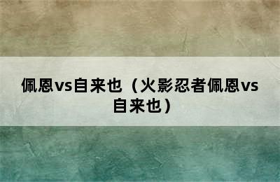 佩恩vs自来也（火影忍者佩恩vs自来也）