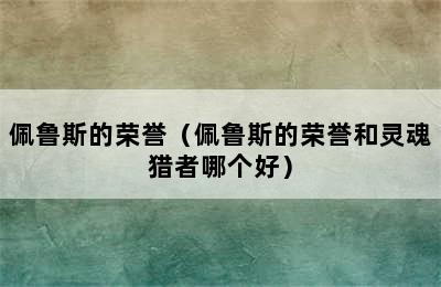 佩鲁斯的荣誉（佩鲁斯的荣誉和灵魂猎者哪个好）