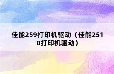 佳能259打印机驱动（佳能2510打印机驱动）