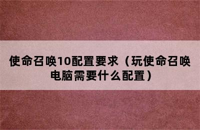 使命召唤10配置要求（玩使命召唤电脑需要什么配置）