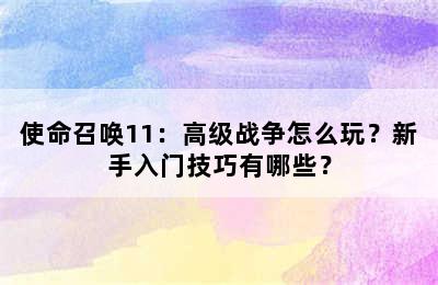 使命召唤11：高级战争怎么玩？新手入门技巧有哪些？